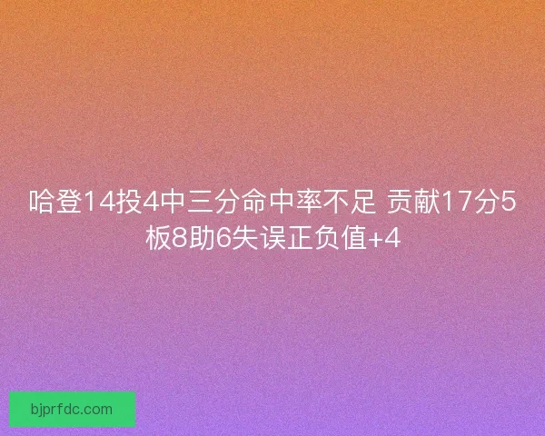 哈登14投4中三分命中率不足 贡献17分5板8助6失误正负值+4